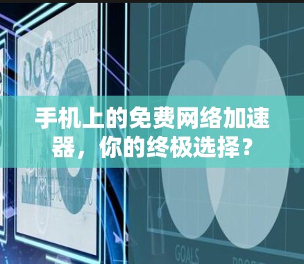 手机上的免费网络加速器,你的终极选择?