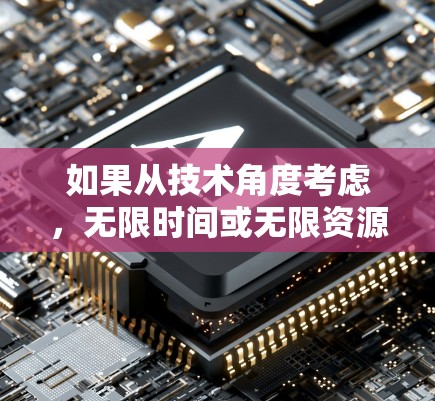如果从技术角度考虑,无限时间或无限资源可能涉及到数学或哲学层面的概念,而非实际应用中的加速器。因此,建议进一步明确问题,以便获得更准确的理解和解答