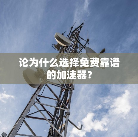 论为什么选择免费靠谱的加速器?