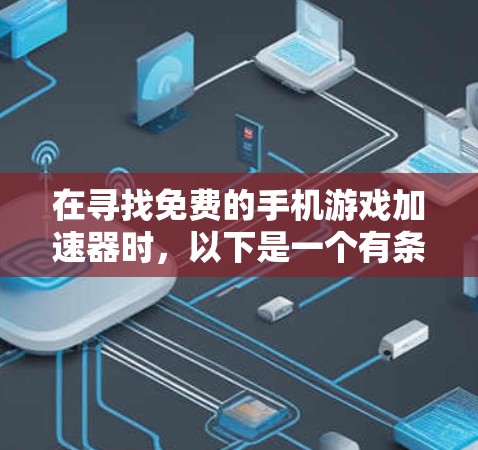在寻找免费的手机游戏加速器时,以下是一个有条理的总结和推荐