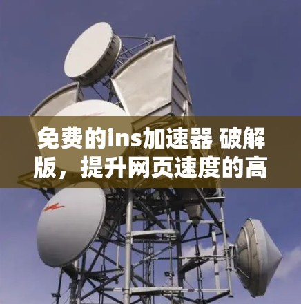 免费的ins加速器 破解版,提升网页速度的高效选择