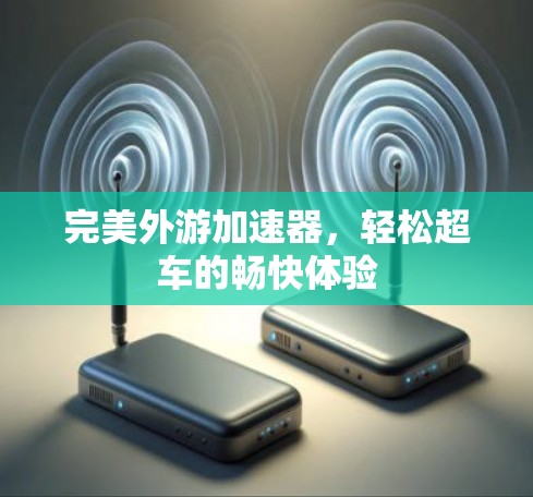 完美外游加速器，轻松超车的畅快体验