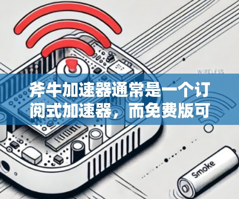 斧牛加速器通常是一个订阅式加速器，而免费版可能只是试用功能的一部分，而不是完整的免费版本。通常，斧牛加速器的免费版适用于试用，之后需要付费才能使用更多功能