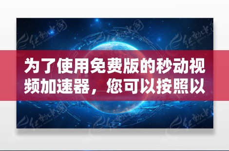 为了使用免费版的秒动视频加速器,您可以按照以下步骤操作
