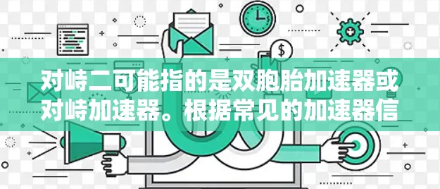 对峙二可能指的是双胞胎加速器或对峙加速器。根据常见的加速器信息,大多数都是付费的,除非有特别的免费版本。因此,如果对峙二指的是双胞胎加速器,通常需要付费才能使用,因为双胞胎加速器通常需要付费解锁