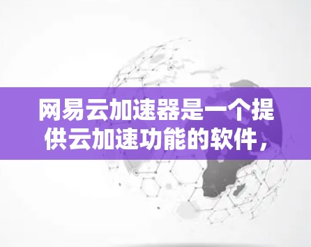 网易云加速器是一个提供云加速功能的软件,通常用于提升游戏性能和下载速度。以下是一些实用的建议和信息,帮助您更好地使用网易云加速器