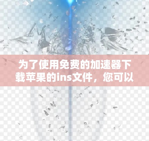 为了使用免费的加速器下载苹果的ins文件，您可以按照以下步骤进行