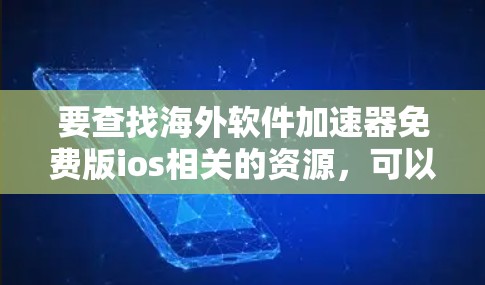要查找海外软件加速器免费版ios相关的资源,可以按照以下步骤进行