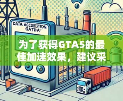 为了获得GTA5的最佳加速效果，建议采取以下步骤