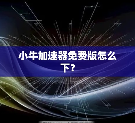小牛加速器免费版怎么下?