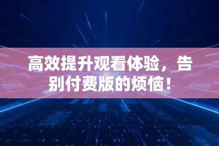 高效提升观看体验,告别付费版的烦恼!