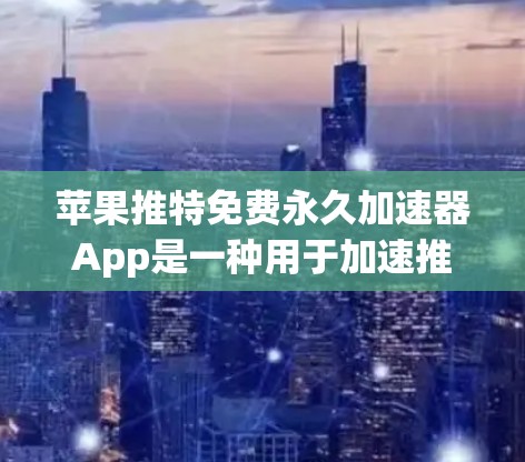 苹果推特免费永久加速器App是一种用于加速推特(Twitter)的工具,它提供了一个永久的加速功能,但需要注意以下几点