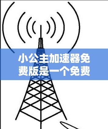小公主加速器免费版是一个免费的网络加速工具，旨在帮助用户加快网络下载速度。它可能提供以下功能