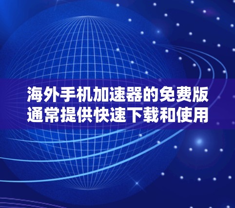 海外手机加速器的免费版通常提供快速下载和使用,但可能会有一些限制。以下是一些主要的海外加速器免费版的介绍和使用方法