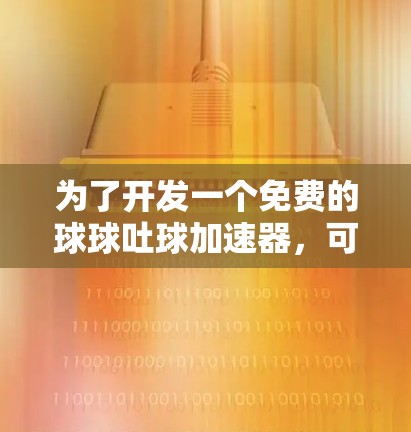 为了开发一个免费的球球吐球加速器,可以按照以下步骤进行