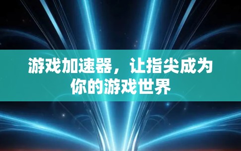 游戏加速器,让指尖成为你的游戏世界
