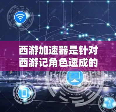 西游加速器是针对西游记角色速成的工具,用户可以根据自己的角色选择适合的加速方式。以下是提供的一些加速器网站