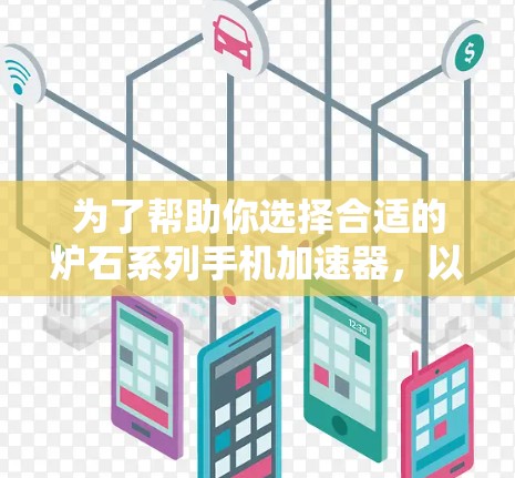 为了帮助你选择合适的炉石系列手机加速器,以下是综合考虑的因素和推荐方案