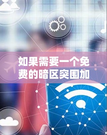 如果需要一个免费的暗区突围加速器,以下是一些推荐的工具,它们可以帮助你在暗区突围中更快地提升成绩