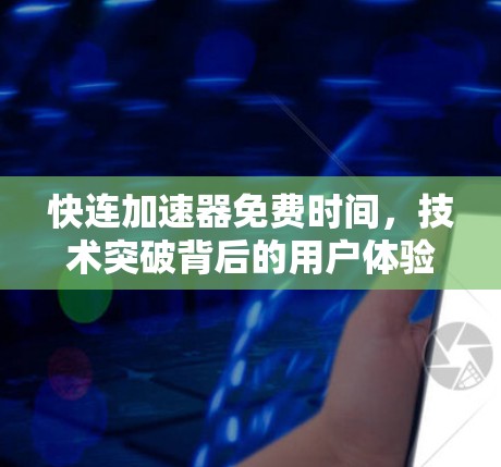 快连加速器免费时间,技术突破背后的用户体验优化