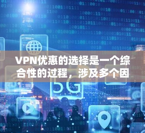 VPN优惠的选择是一个综合性的过程，涉及多个因素，以下是一些关键点，帮助您更好地进行选择