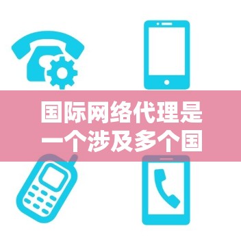 国际网络代理是一个涉及多个国家和复杂的业务环境的领域,其成功不仅取决于技术能力,还与法律、经济环境和文化背景密切相关。以下是对国际网络代理的详细分析 国际网络代理是一个涉及多个国家和复杂的业务环境的领域,其成功不仅取决于技术能力,还与法律、经济环境和文化背景密切相关。以下是对国际网络代理的详细分析