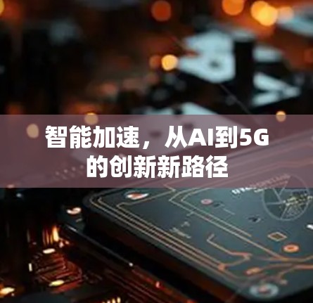 智能加速,从AI到5G的创新新路径 智能加速,从AI到5G的创新新路径