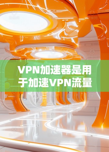 VPN加速器是用于加速VPN流量的工具,但需要注意的是,这些工具通常都需要一定的费用才能使用。以下是一些免费的VPN加速器推荐 VPN加速器是用于加速VPN流量的工具,但需要注意的是,这些工具通常都需要一定的费用才能使用。以下是一些免费的VPN加速器推荐