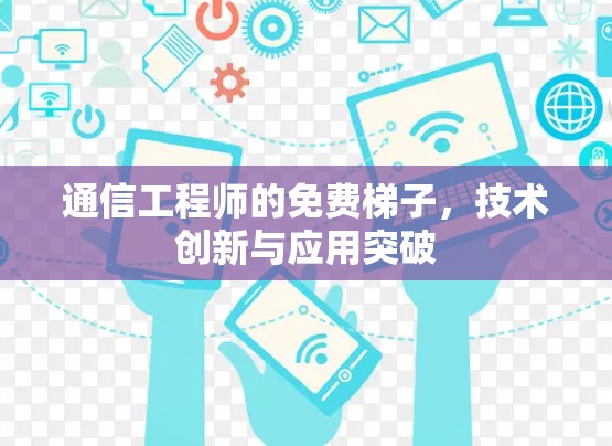 通信工程师的免费梯子,技术创新与应用突破 通信工程师的免费梯子,技术创新与应用突破