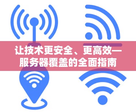 让技术更安全、更高效—服务器覆盖的全面指南 让技术更安全、更高效—服务器覆盖的全面指南