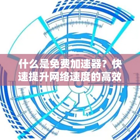 什么是免费加速器?快速提升网络速度的高效工具 什么是免费加速器?快速提升网络速度的高效工具