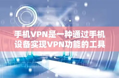 手机VPN是一种通过手机设备实现VPN功能的工具,用户可以通过应用软件实现数据加密和传输。以下是关于如何使用手机VPN的详细步骤 手机VPN是一种通过手机设备实现VPN功能的工具,用户可以通过应用软件实现数据加密和传输。以下是关于如何使用手机VPN的详细步骤
