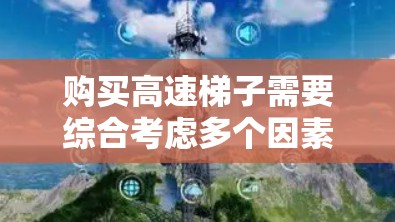 购买高速梯子需要综合考虑多个因素,以确保在高层建筑使用时的安全性和舒适性。以下是详细的分析和建议 购买高速梯子需要综合考虑多个因素,以确保在高层建筑使用时的安全性和舒适性。以下是详细的分析和建议