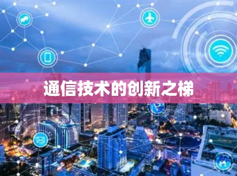 通信技术的创新之梯 通信技术的创新之梯