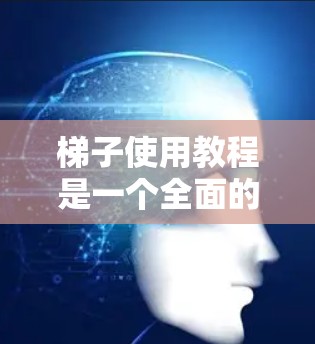 梯子使用教程是一个全面的步骤指南,旨在帮助用户有效使用梯子。以下是详细的教程内容,涵盖准备、安装、使用和维护等关键步骤 梯子使用教程是一个全面的步骤指南,旨在帮助用户有效使用梯子。以下是详细的教程内容,涵盖准备、安装、使用和维护等关键步骤