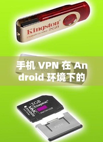 手机 VPN 在 Android 环境下的应用与优势