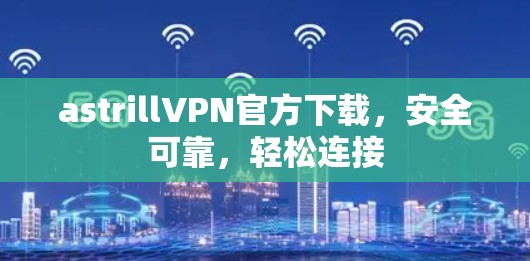astrillVPN官方下载,安全可靠,轻松连接 astrillVPN官方下载,安全可靠,轻松连接
