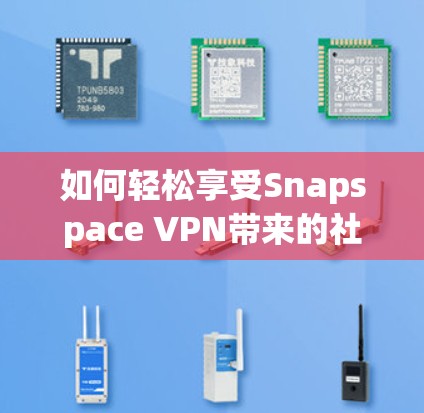 如何轻松享受Snapspace VPN带来的社交乐趣? 如何轻松享受Snapspace VPN带来的社交乐趣?