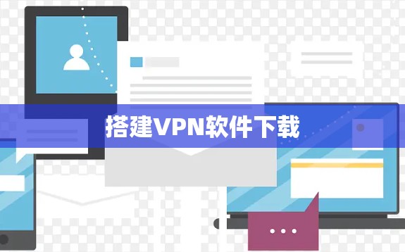 搭建VPN软件下载 搭建VPN软件下载