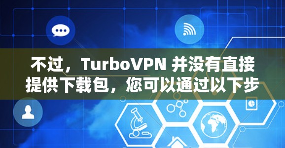 不过,TurboVPN 并没有直接提供下载包,您可以通过以下步骤进行安装 不过,TurboVPN 并没有直接提供下载包,您可以通过以下步骤进行安装