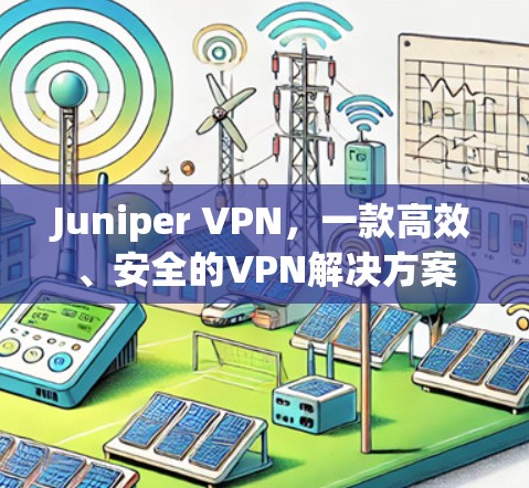 Juniper VPN,一款高效、安全的VPN解决方案 Juniper VPN,一款高效、安全的VPN解决方案
