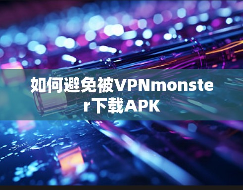 如何避免被VPNmonster下载APK 如何避免被VPNmonster下载APK