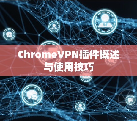 ChromeVPN插件概述与使用技巧 ChromeVPN插件概述与使用技巧