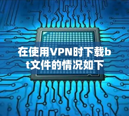 在使用VPN时下载bt文件的情况如下