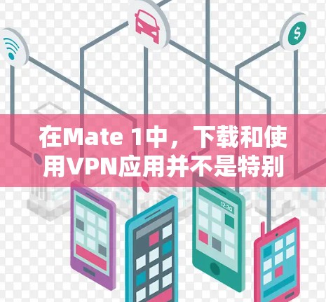 在Mate 1中,下载和使用VPN应用并不是特别常见,因为大多数用户可能使用的是手机自带的VPN服务,如U-Block或1Block。不过,如果你需要下载并使用VPN软件,以下是一些步骤 在Mate 1中,下载和使用VPN应用并不是特别常见,因为大多数用户可能使用的是手机自带的VPN服务,如U-Block或1Block。不过,如果你需要下载并使用VPN软件,以下是一些步骤