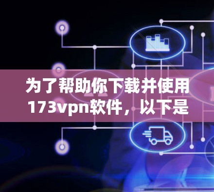 为了帮助你下载并使用173vpn软件,以下是详细的步骤指南 为了帮助你下载并使用173vpn软件,以下是详细的步骤指南