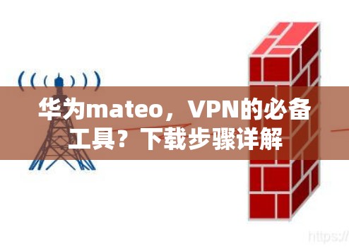 华为mateo,VPN的必备工具?下载步骤详解 华为mateo,VPN的必备工具?下载步骤详解