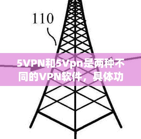 5VPN和5Vpn是两种不同的VPN软件,具体功能和使用方法可能略有不同。以下是一些关于如何下载和使用5VPN的建议 5VPN和5Vpn是两种不同的VPN软件,具体功能和使用方法可能略有不同。以下是一些关于如何下载和使用5VPN的建议