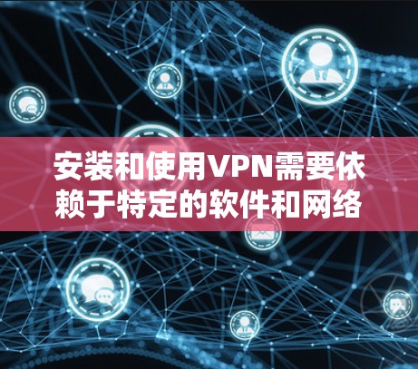 安装和使用VPN需要依赖于特定的软件和网络环境。以下是一些常见的VPN服务和下载链接，供您参考