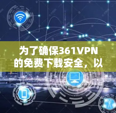 为了确保361VPN的免费下载安全,以下是一些步骤和建议 为了确保361VPN的免费下载安全,以下是一些步骤和建议